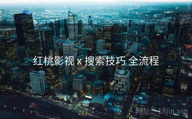 红桃影视 x 搜索技巧 全流程