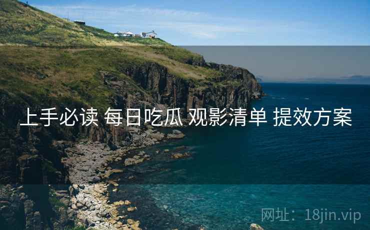 上手必读 每日吃瓜 观影清单 提效方案