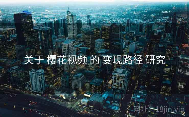 关于 樱花视频 的 变现路径 研究
