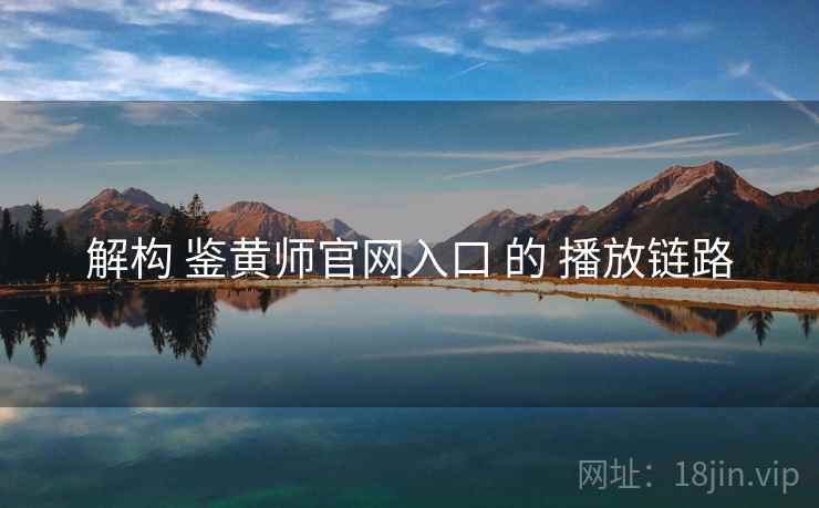 解构 鉴黄师官网入口 的 播放链路