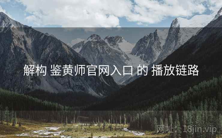 解构 鉴黄师官网入口 的 播放链路