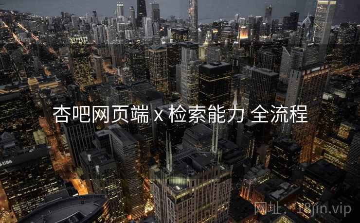 杏吧网页端 x 检索能力 全流程
