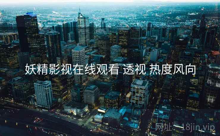 妖精影视在线观看 透视 热度风向