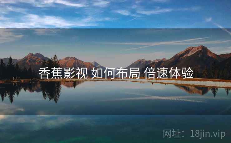 香蕉影视 如何布局 倍速体验