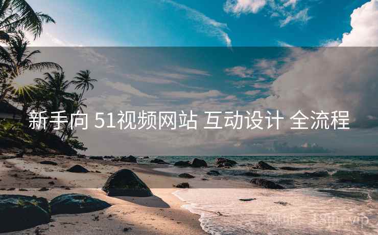 新手向 51视频网站 互动设计 全流程