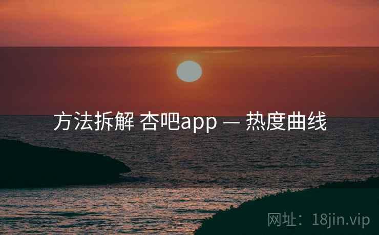 方法拆解 杏吧app — 热度曲线
