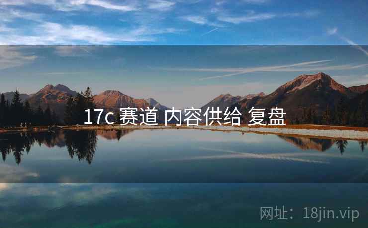 17c 赛道 内容供给 复盘