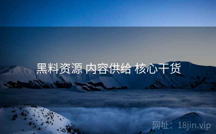 黑料资源 内容供给 核心干货