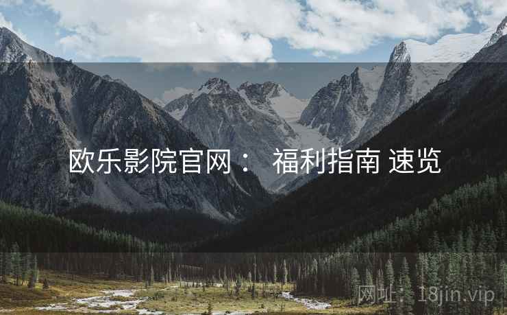 欧乐影院官网 ： 福利指南 速览