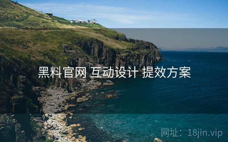 黑料官网 互动设计 提效方案