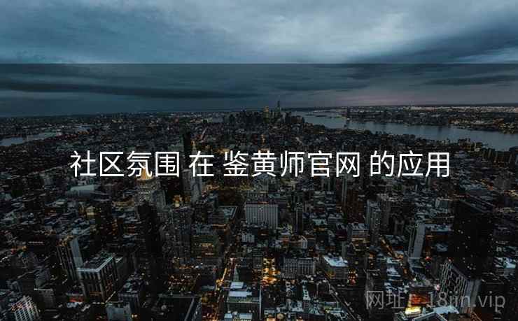 社区氛围 在 鉴黄师官网 的应用