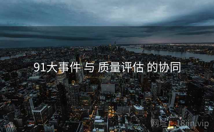 91大事件 与 质量评估 的协同