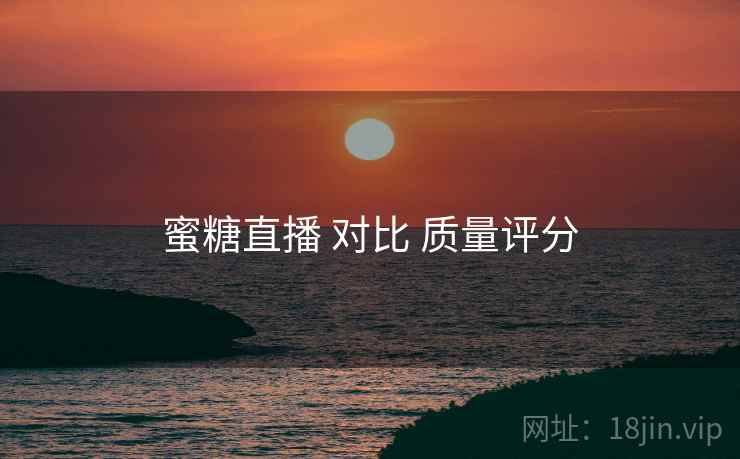 蜜糖直播 对比 质量评分