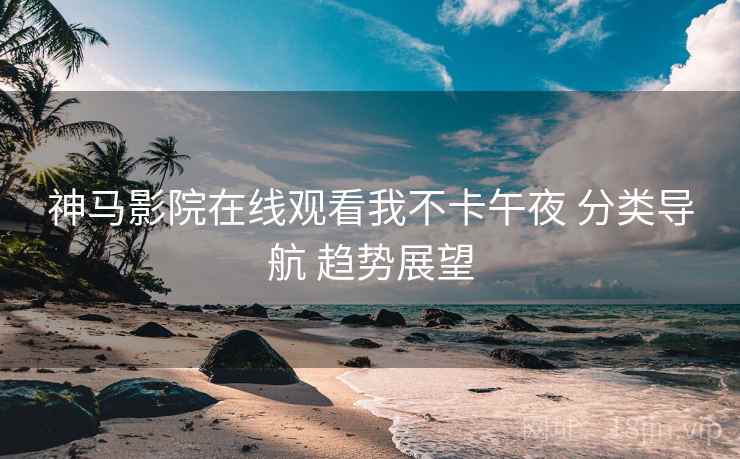 神马影院在线观看我不卡午夜 分类导航 趋势展望