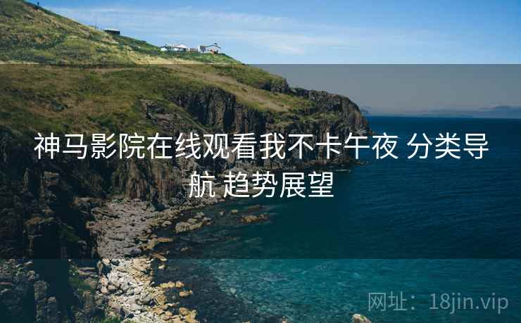 神马影院在线观看我不卡午夜 分类导航 趋势展望